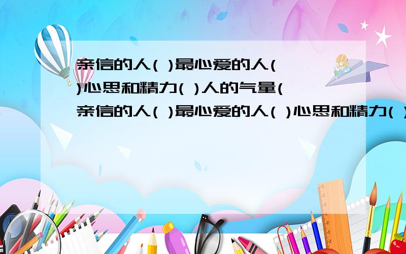 亲信的人( )最心爱的人( )心思和精力( )人的气量(亲信的人( )最心爱的人( )心思和精力( )人的气量( )