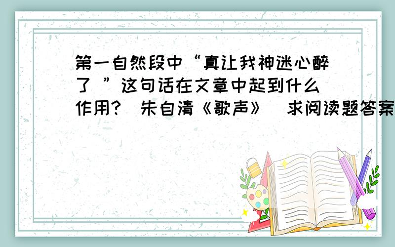 第一自然段中“真让我神迷心醉了 ”这句话在文章中起到什么作用?（朱自清《歌声》）求阅读题答案~初一11课知识能力训练