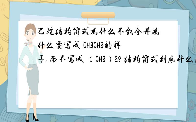 乙烷结构简式为什么不能合并为什么要写成 CH3CH3的样子,而不写成 （CH3）2?结构简式到底什么情况下才能化简啊?