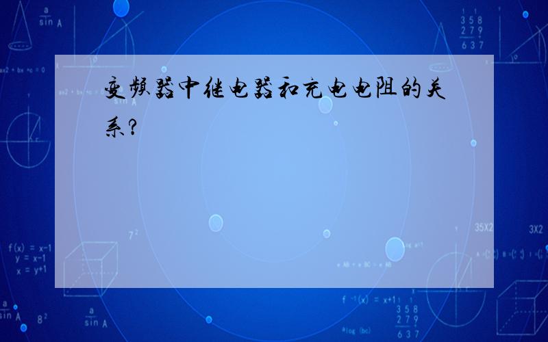 变频器中继电器和充电电阻的关系?