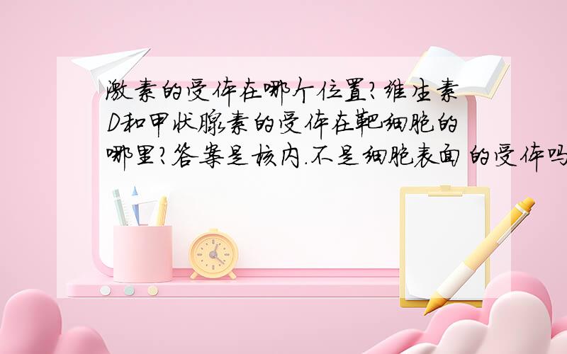 激素的受体在哪个位置?维生素D和甲状腺素的受体在靶细胞的哪里?答案是核内.不是细胞表面的受体吗?