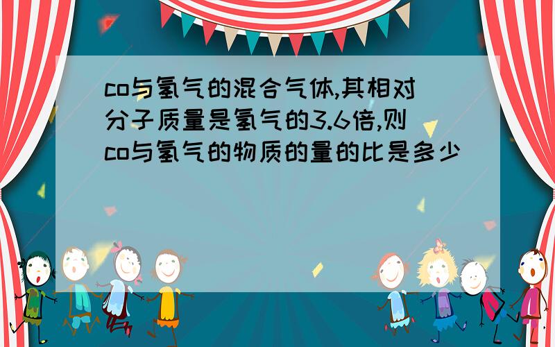 co与氢气的混合气体,其相对分子质量是氢气的3.6倍,则co与氢气的物质的量的比是多少