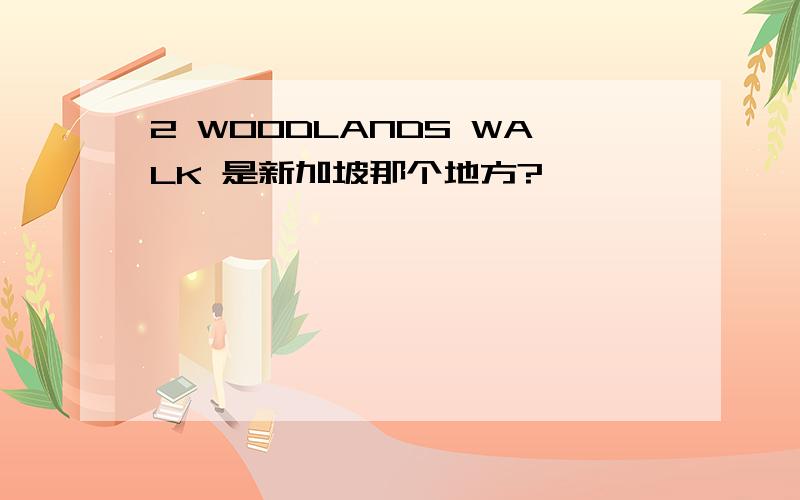 2 WOODLANDS WALK 是新加坡那个地方?