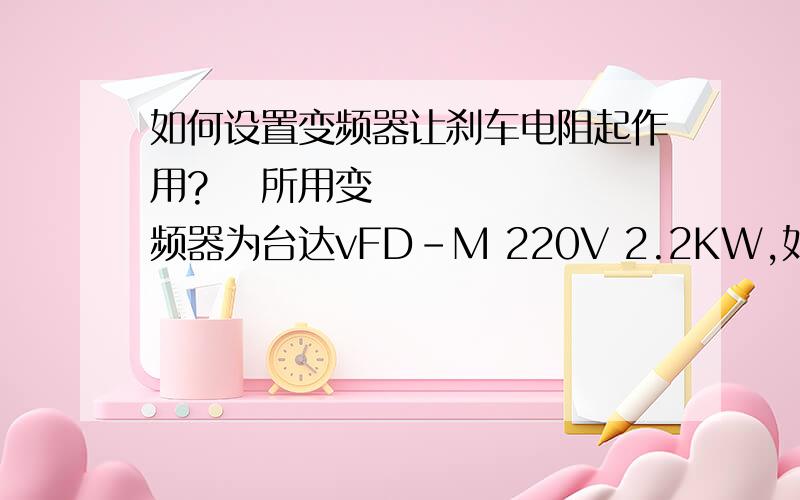 如何设置变频器让刹车电阻起作用? 所用变频器为台达vFD-M 220V 2.2KW,如何设置变频器参数?