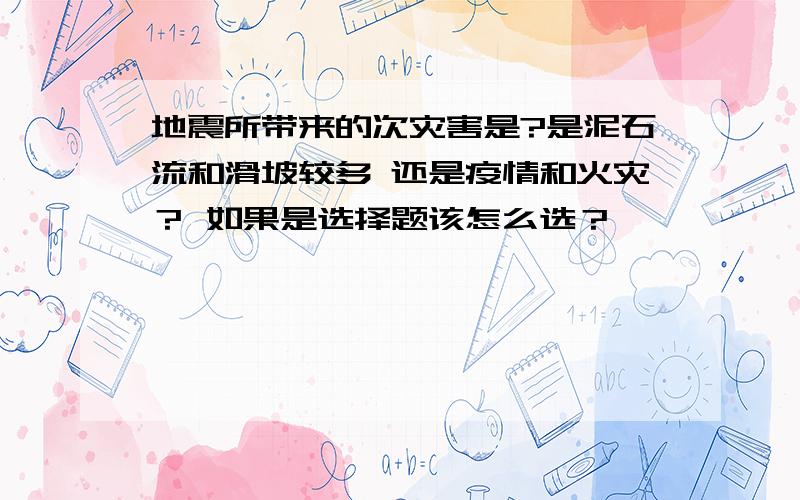 地震所带来的次灾害是?是泥石流和滑坡较多 还是疫情和火灾？ 如果是选择题该怎么选？