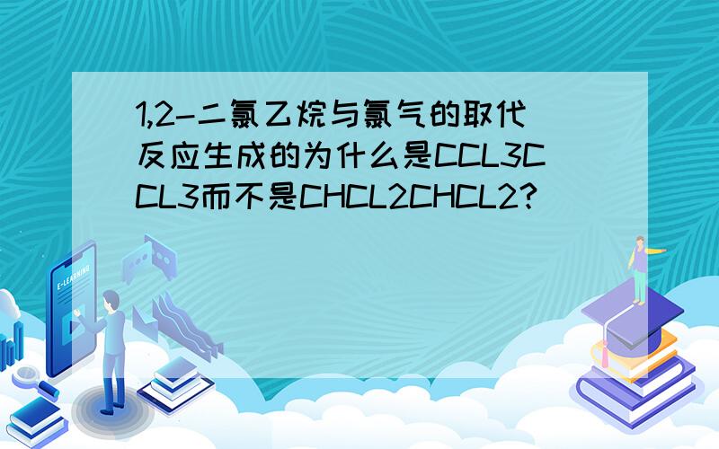 1,2-二氯乙烷与氯气的取代反应生成的为什么是CCL3CCL3而不是CHCL2CHCL2?