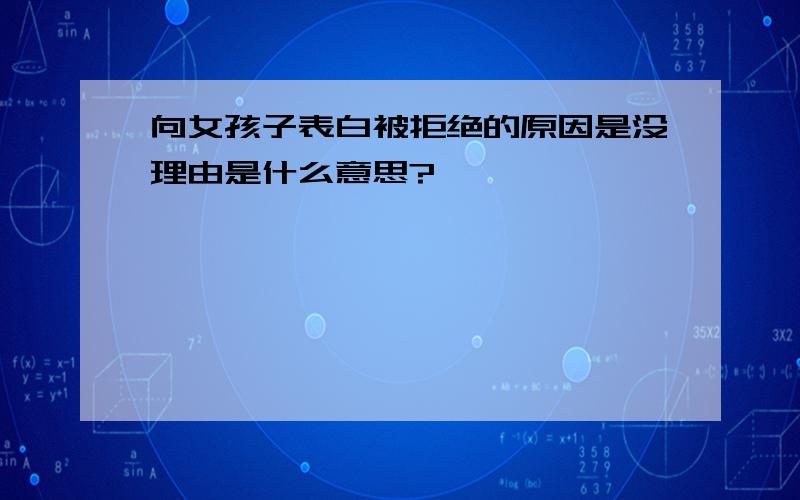 向女孩子表白被拒绝的原因是没理由是什么意思?