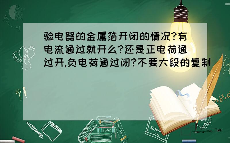 验电器的金属箔开闭的情况?有电流通过就开么?还是正电荷通过开,负电荷通过闭?不要大段的复制