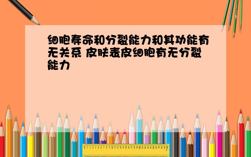 细胞寿命和分裂能力和其功能有无关系 皮肤表皮细胞有无分裂能力