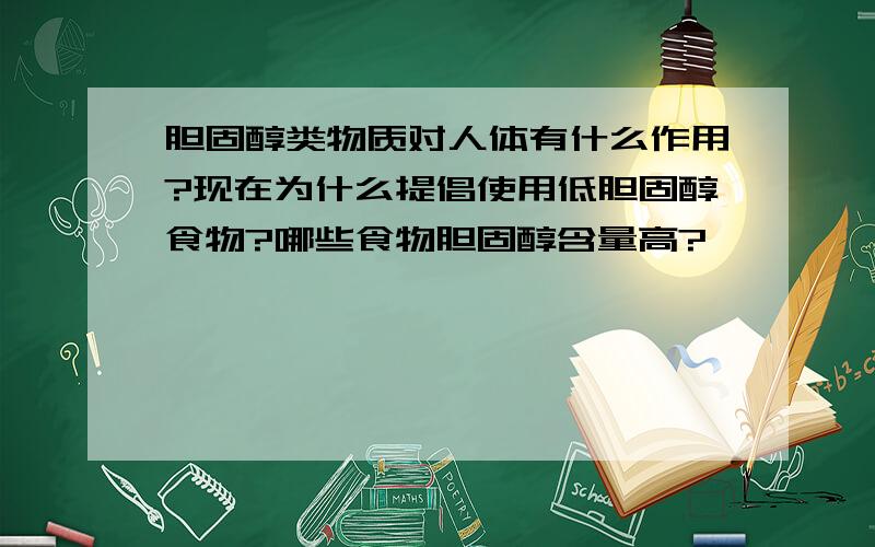 胆固醇类物质对人体有什么作用?现在为什么提倡使用低胆固醇食物?哪些食物胆固醇含量高?