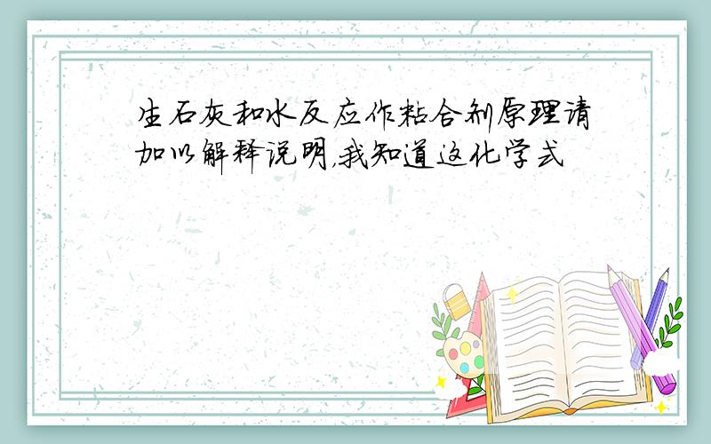 生石灰和水反应作粘合剂原理请加以解释说明，我知道这化学式