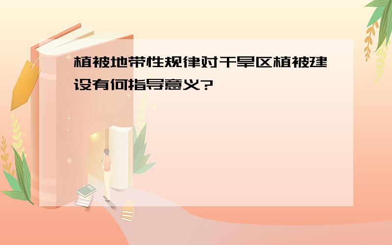 植被地带性规律对干旱区植被建设有何指导意义?