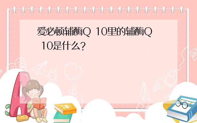 爱必顿辅酶Q 10里的辅酶Q 10是什么?