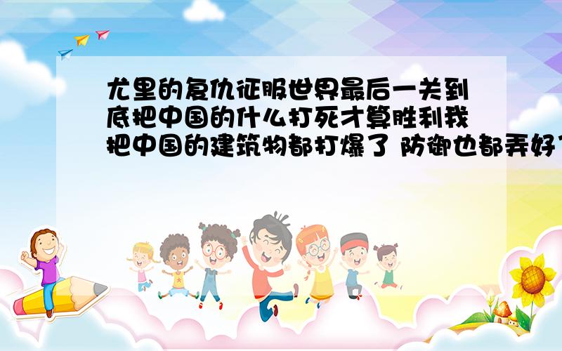 尤里的复仇征服世界最后一关到底把中国的什么打死才算胜利我把中国的建筑物都打爆了 防御也都弄好了 他派来的击落夫天启啥的来了就成我的 但是不提示我任务完成啊 到底打死他什么才