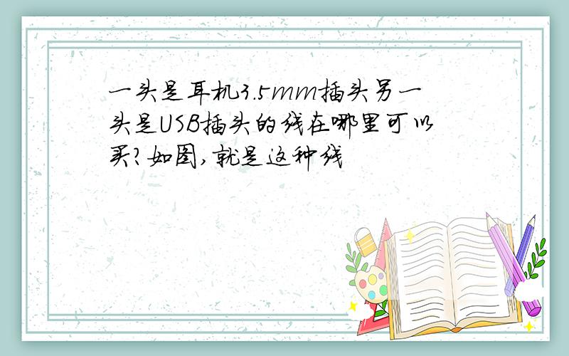 一头是耳机3.5mm插头另一头是USB插头的线在哪里可以买?如图,就是这种线