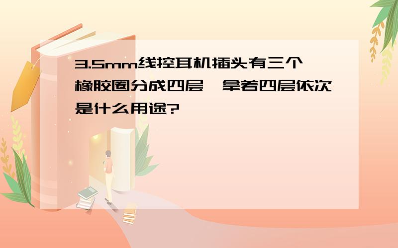 3.5mm线控耳机插头有三个橡胶圈分成四层,拿着四层依次是什么用途?