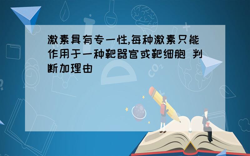 激素具有专一性,每种激素只能作用于一种靶器官或靶细胞 判断加理由