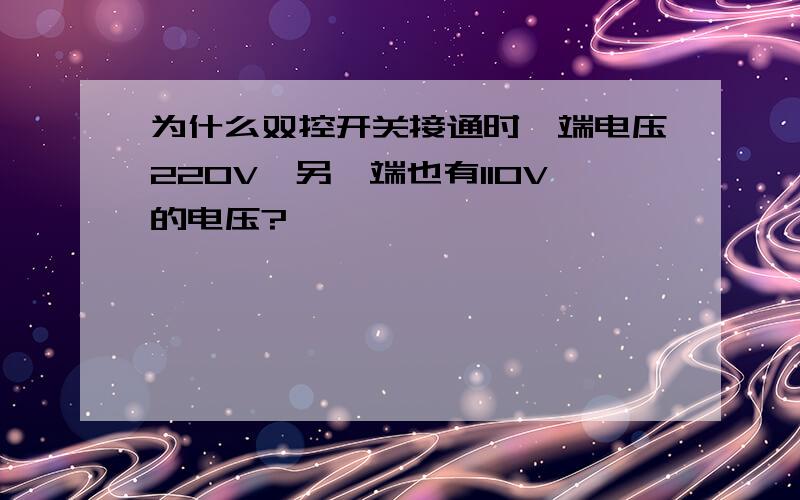 为什么双控开关接通时一端电压220V,另一端也有110V的电压?