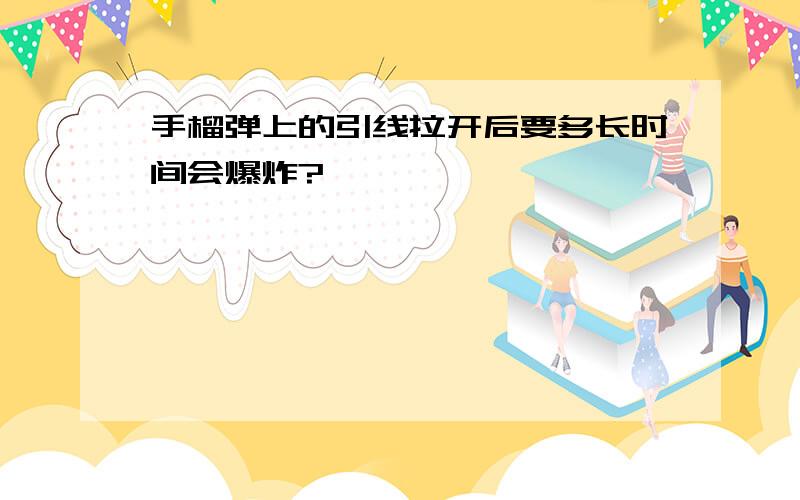 手榴弹上的引线拉开后要多长时间会爆炸?