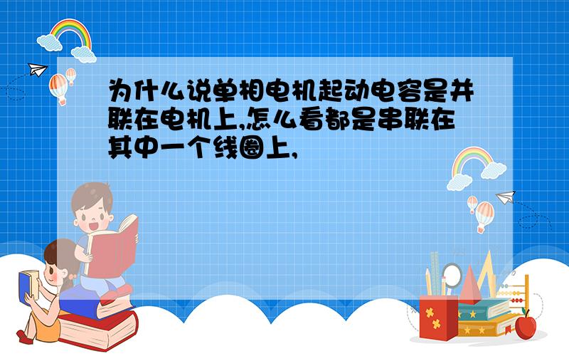 为什么说单相电机起动电容是并联在电机上,怎么看都是串联在其中一个线圈上,