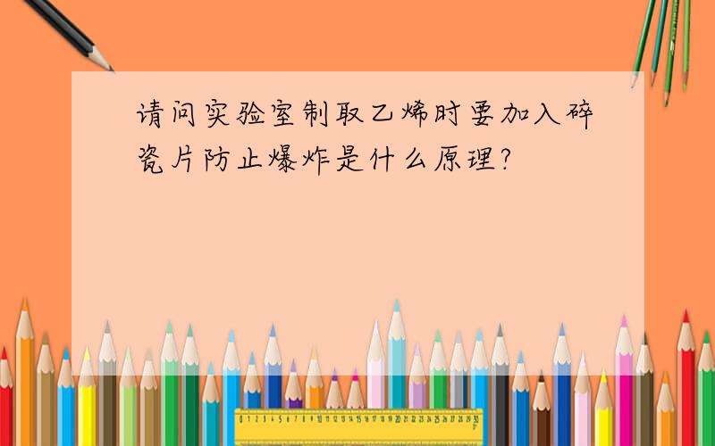 请问实验室制取乙烯时要加入碎瓷片防止爆炸是什么原理?