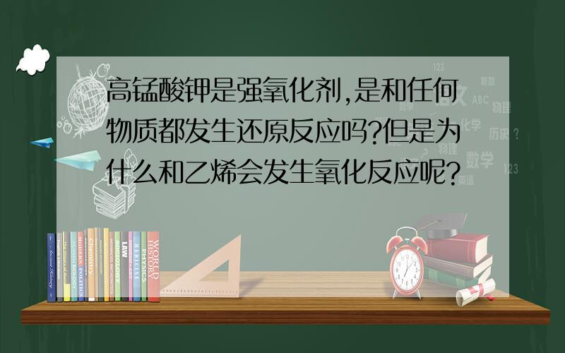 高锰酸钾是强氧化剂,是和任何物质都发生还原反应吗?但是为什么和乙烯会发生氧化反应呢?