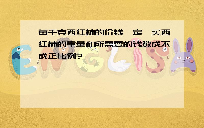 每千克西红柿的价钱一定,买西红柿的重量和所需要的钱数成不成正比例?