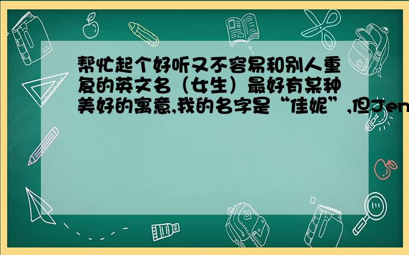 帮忙起个好听又不容易和别人重复的英文名（女生）最好有某种美好的寓意,我的名字是“佳妮”,但Jenny太常见了,就不要了.如果有,请写上