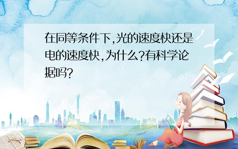 在同等条件下,光的速度快还是电的速度快,为什么?有科学论据吗?