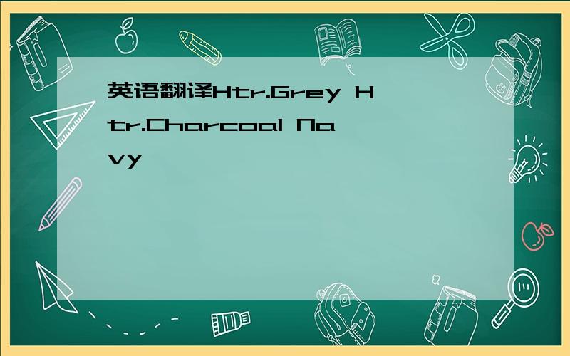 英语翻译Htr.Grey Htr.Charcoal Navy