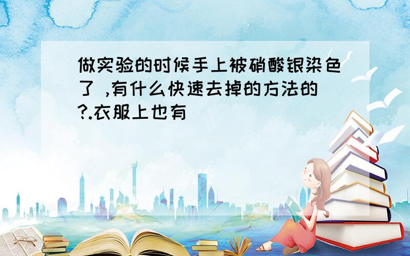 做实验的时候手上被硝酸银染色了 ,有什么快速去掉的方法的?.衣服上也有