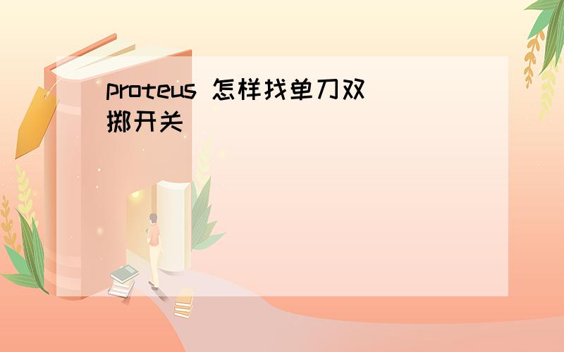 proteus 怎样找单刀双掷开关