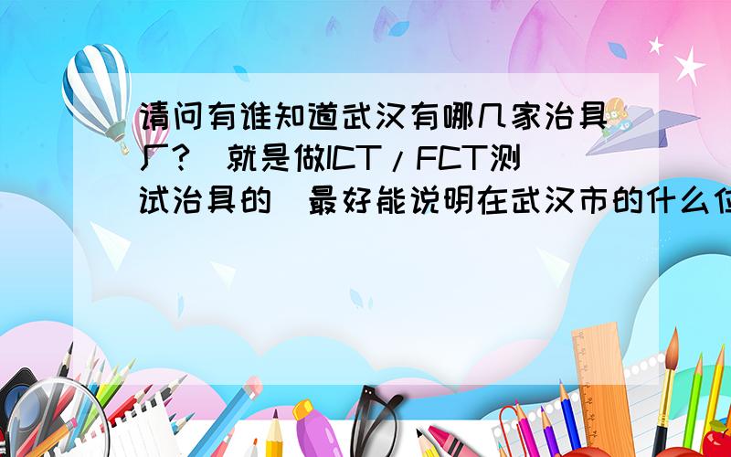 请问有谁知道武汉有哪几家治具厂?（就是做ICT/FCT测试治具的）最好能说明在武汉市的什么位置?我现在就在昆山这边做这行,想回去了,但确实武汉暂时还是没有,重庆那边好像现在很多了是吧