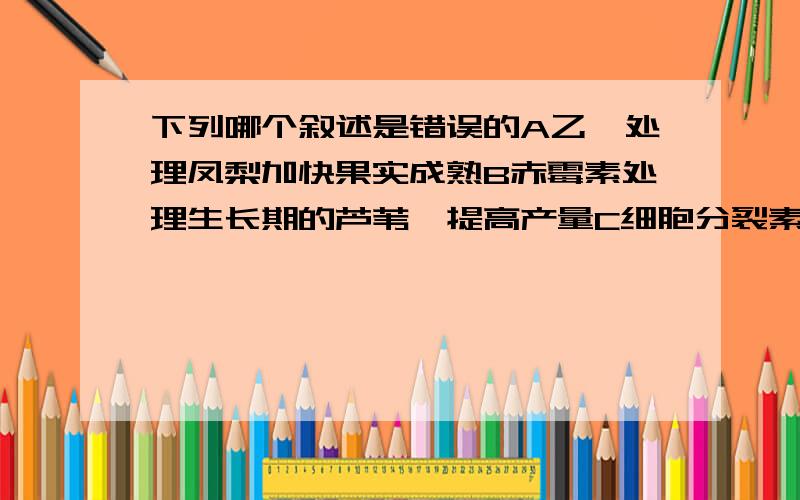 下列哪个叙述是错误的A乙烯处理凤梨加快果实成熟B赤霉素处理生长期的芦苇,提高产量C细胞分裂素处理大麦,促进细胞分裂D2,4-D生长素类似物处理插条,可促其出芽