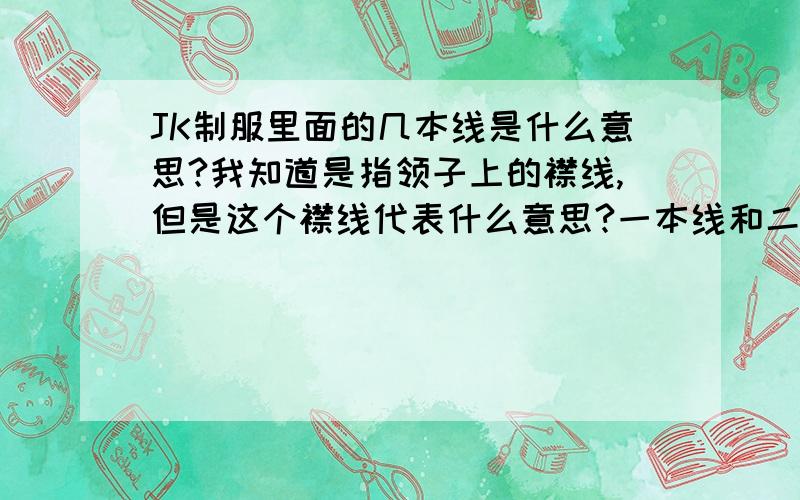 JK制服里面的几本线是什么意思?我知道是指领子上的襟线,但是这个襟线代表什么意思?一本线和二本线的JK制服都有什么区别..