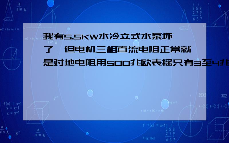 我有5.5KW水冷立式水泵坏了,但电机三相直流电阻正常就是对地电阻用500兆欧表摇只有3至4兆欧.是否正常?