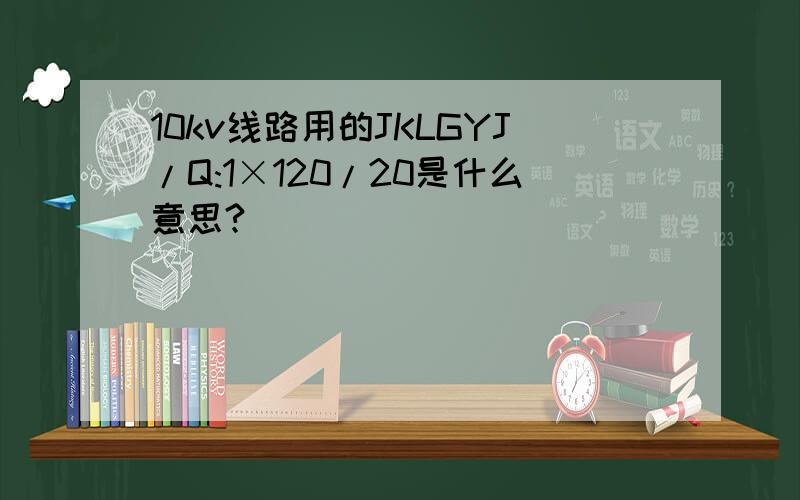 10kv线路用的JKLGYJ/Q:1×120/20是什么意思?