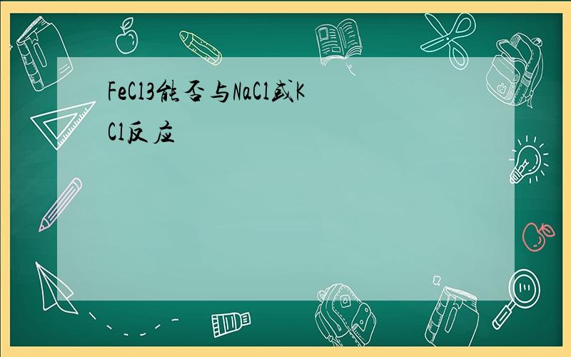 FeCl3能否与NaCl或KCl反应