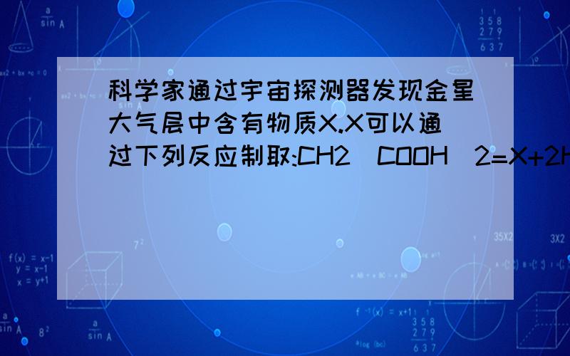 科学家通过宇宙探测器发现金星大气层中含有物质X.X可以通过下列反应制取:CH2(COOH)2=X+2H2O 条件貌似是F2O5物质X的化学式是什么A.CO B.CO2 C.C3O2 D.C2O3选哪个