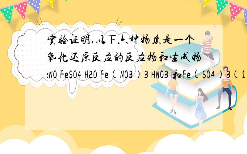 实验证明,以下六种物质是一个氧化还原反应的反应物和生成物：NO FeSO4 H2O Fe(NO3)3 HNO3 和Fe(SO4)3(1)这六种物质中,什么是反应物,什么是生成物（2）反应物中,氧化剂是什么 被还原剂是什么?