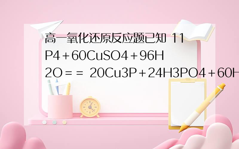 高一氧化还原反应题已知 11P4＋60CuSO4＋96H2O＝＝ 20Cu3P＋24H3PO4＋60H2SO4,若有 9mol 的CuSO4参加反应,则被硫酸铜氧化的磷有（ ）A、3/4 mol B、9/20 molC、3/20 mol D、9/10 mol