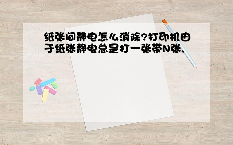 纸张间静电怎么消除?打印机由于纸张静电总是打一张带N张,