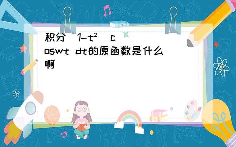 积分（1-t²)coswt dt的原函数是什么啊