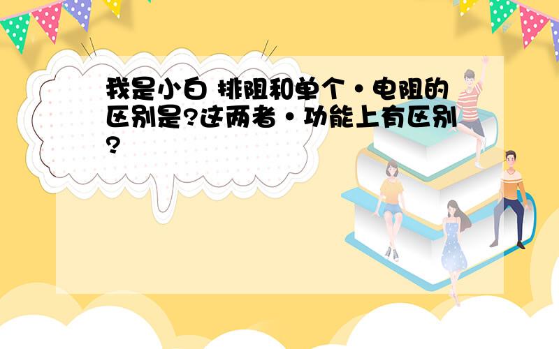 我是小白 排阻和单个·电阻的区别是?这两者·功能上有区别?