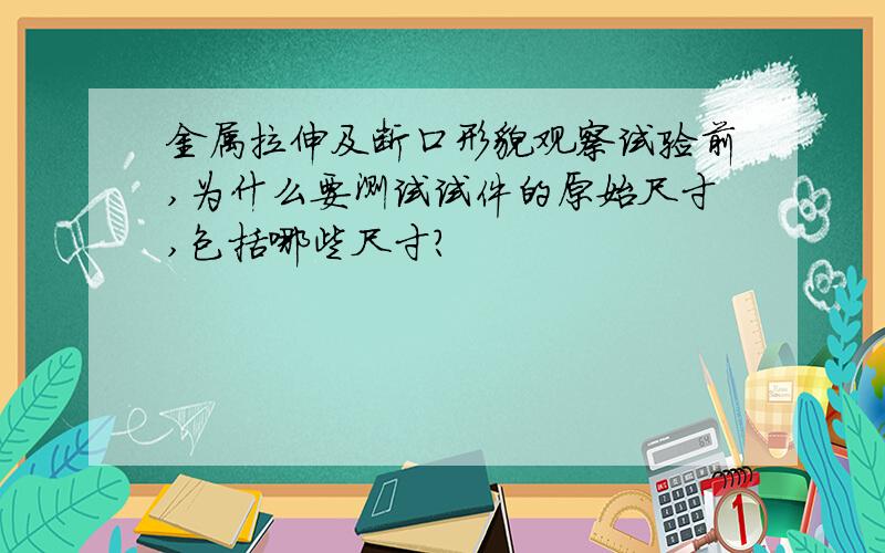 金属拉伸及断口形貌观察试验前,为什么要测试试件的原始尺寸,包括哪些尺寸?