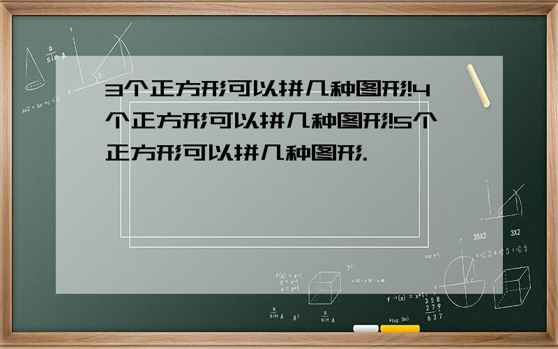 3个正方形可以拼几种图形!4个正方形可以拼几种图形!5个正方形可以拼几种图形.