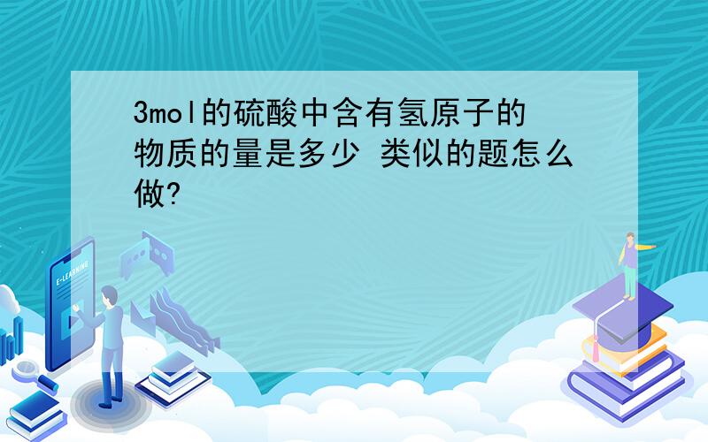 3mol的硫酸中含有氢原子的物质的量是多少 类似的题怎么做?