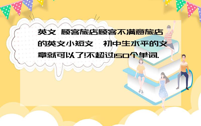 英文 顾客旅店顾客不满意旅店的英文小短文,初中生水平的文章就可以了!不超过150个单词.