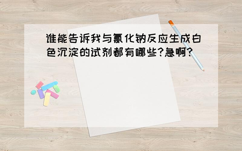 谁能告诉我与氯化钠反应生成白色沉淀的试剂都有哪些?急啊?