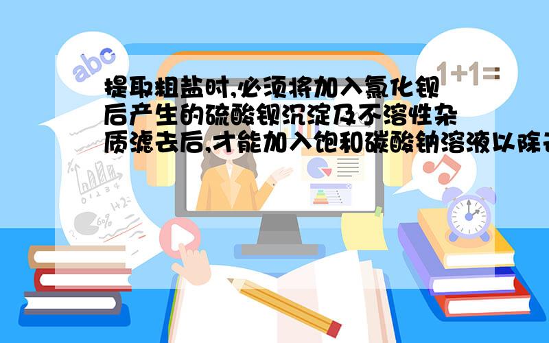 提取粗盐时,必须将加入氯化钡后产生的硫酸钡沉淀及不溶性杂质滤去后,才能加入饱和碳酸钠溶液以除去杂质阳离子,此时必须过滤的原因是（ ）